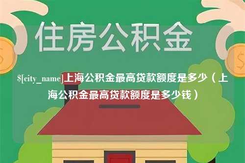 龙口上海公积金最高贷款额度是多少（上海公积金最高贷款额度是多少钱）